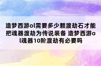 造梦西游ol需要多少颗渡劫石才能把魂器渡劫为传说装备 造梦西游ol魂器10阶渡劫有必要吗